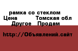 рамка со стеклом  › Цена ­ 150 - Томская обл. Другое » Продам   